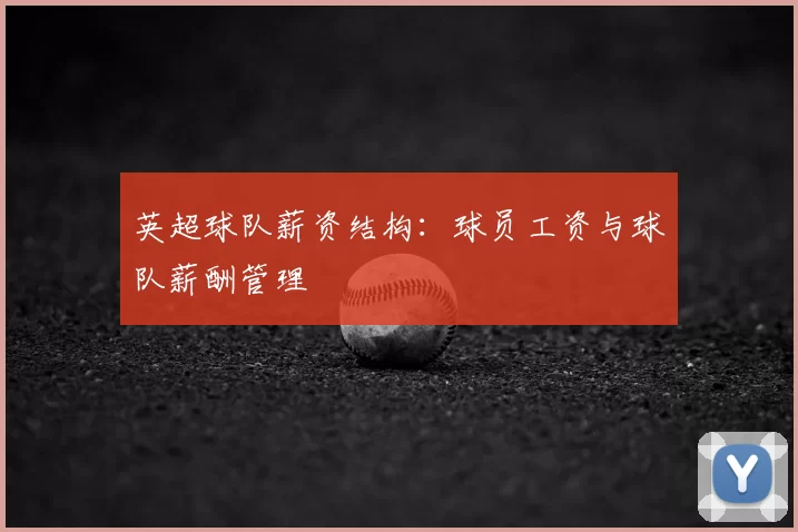 英超球队薪资结构：球员工资与球队薪酬管理