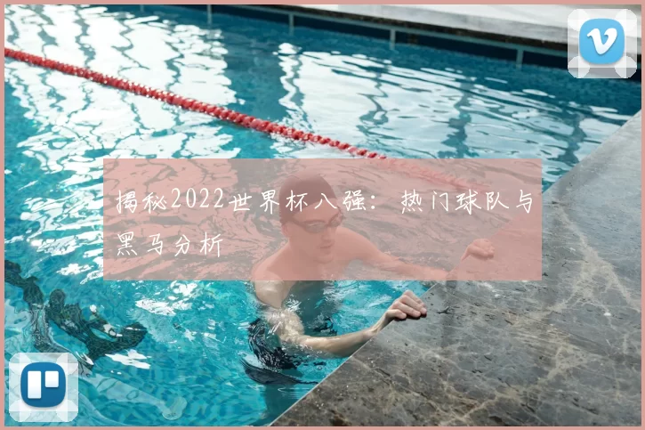 揭秘2022世界杯八强：热门球队与黑马分析