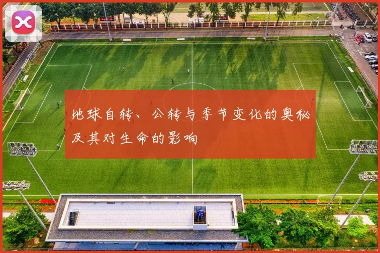地球自转、公转与季节变化的奥秘及其对生命的影响