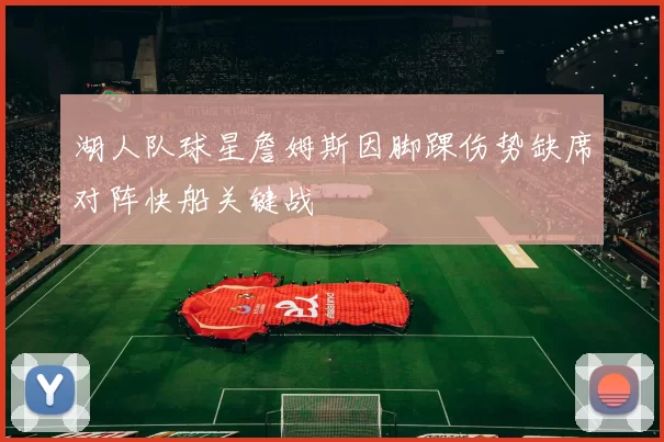 湖人队球星詹姆斯因脚踝伤势缺席对阵快船关键战