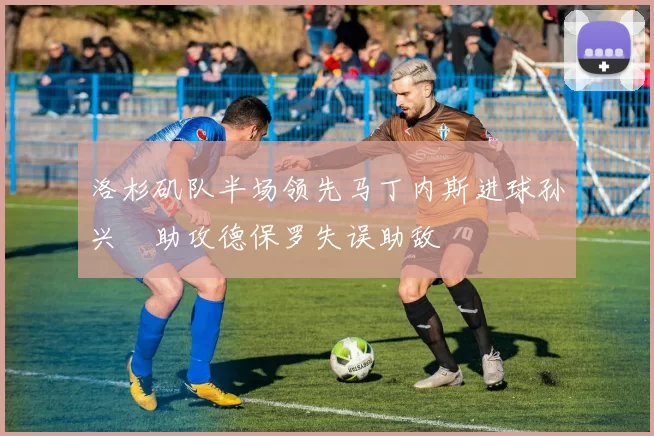 洛杉矶队半场领先马丁内斯进球孙兴慜助攻德保罗失误助敌