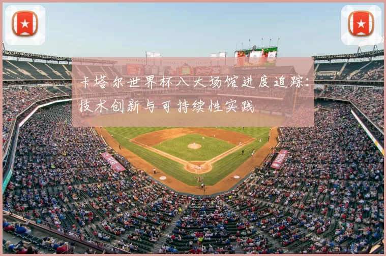 卡塔尔世界杯八大场馆进度追踪:技术创新与可持续性实践