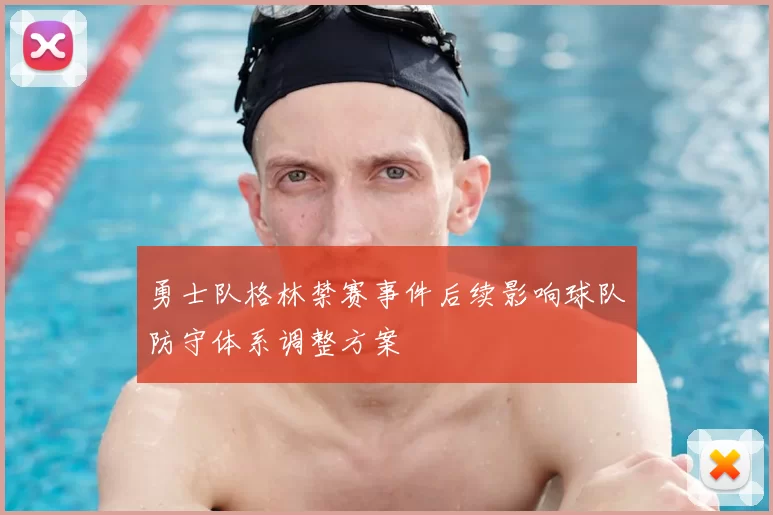 勇士队格林禁赛事件后续影响球队防守体系调整方案
