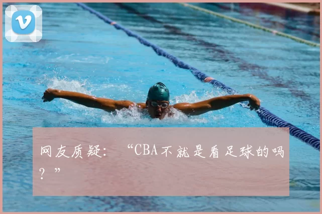 网友质疑：“CBA不就是看足球的吗？”