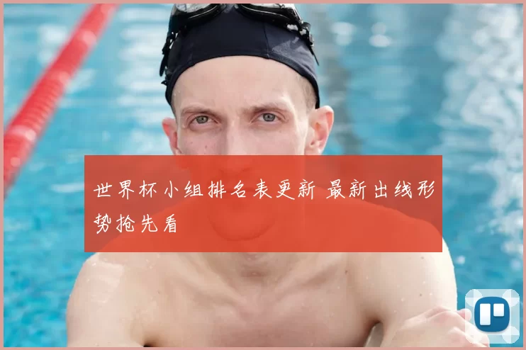 世界杯小组排名表更新 最新出线形势抢先看