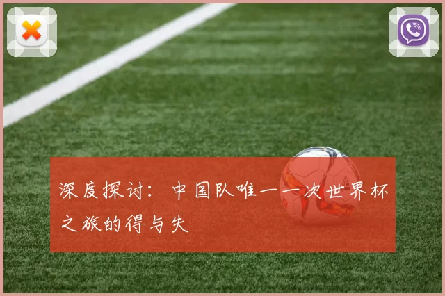 深度探讨:中国队唯一一次世界杯之旅的得与失