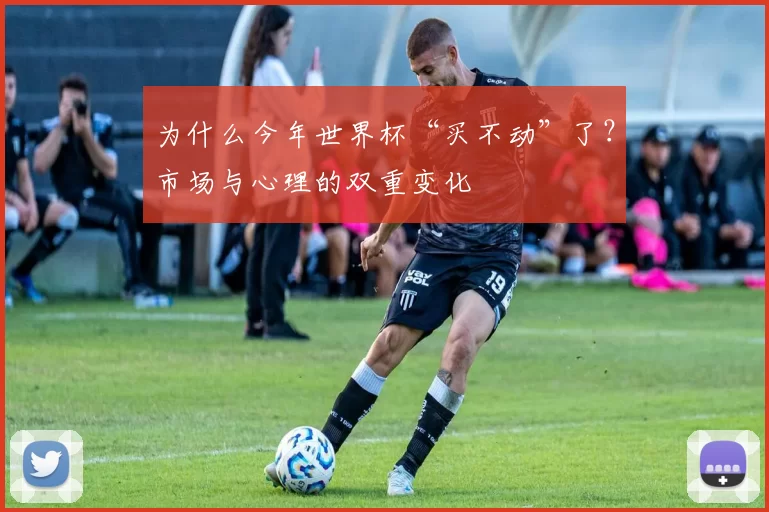 为什么今年世界杯“买不动”了？市场与心理的双重变化