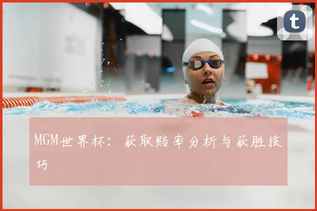 MGM世界杯:获取赔率分析与获胜技巧