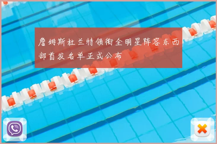 詹姆斯杜兰特领衔全明星阵容东西部首发名单正式公布