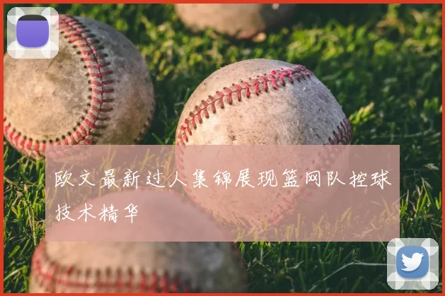 欧文最新过人集锦展现篮网队控球技术精华