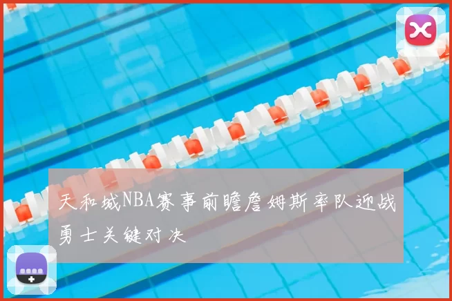 天和城NBA赛事前瞻詹姆斯率队迎战勇士关键对决