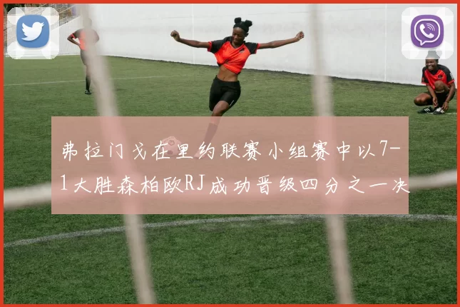 弗拉门戈在里约联赛小组赛中以7-1大胜森柏欧RJ成功晋级四分之一决赛