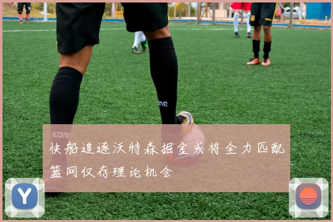 快船追逐沃特森掘金或将全力匹配篮网仅存理论机会
