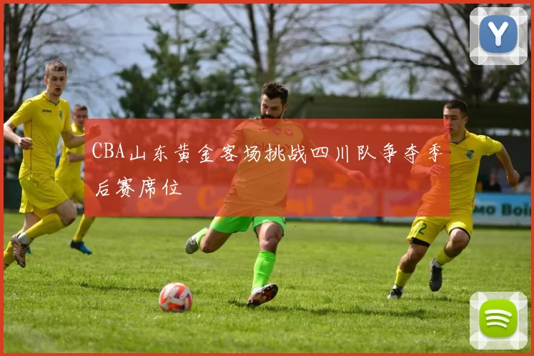 CBA山东黄金客场挑战四川队争夺季后赛席位