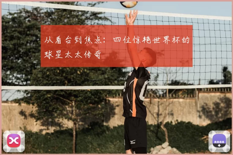 从看台到焦点:四位惊艳世界杯的球星太太传奇