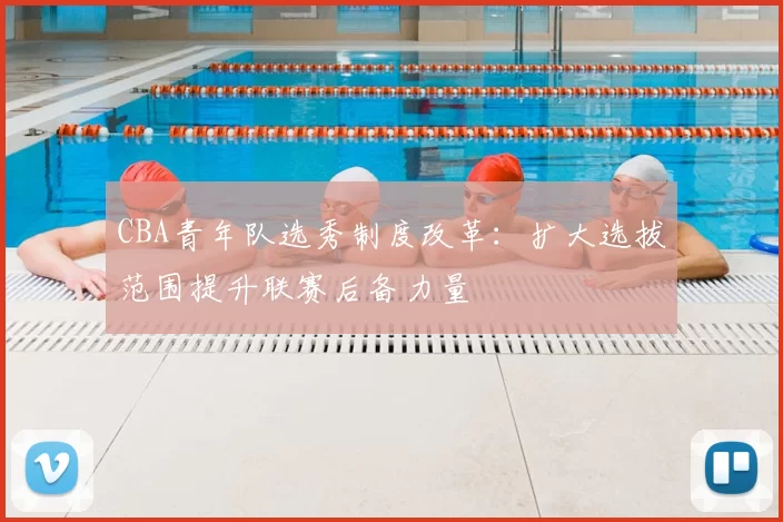 CBA青年队选秀制度改革：扩大选拔范围提升联赛后备力量