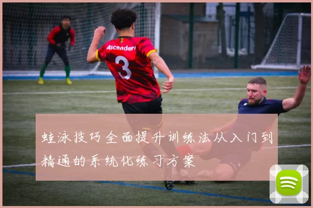 蛙泳技巧全面提升训练法从入门到精通的系统化练习方案