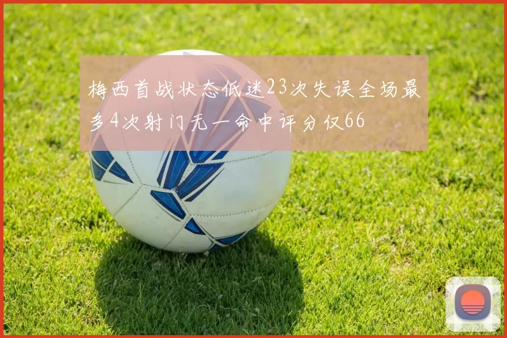 梅西首战状态低迷23次失误全场最多4次射门无一命中评分仅66