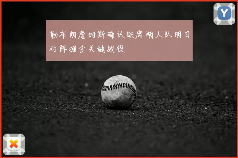 勒布朗詹姆斯确认缺席湖人队明日对阵掘金关键战役