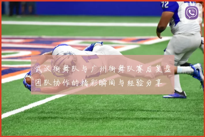 武汉街舞队与广州街舞队赛后复盘团队协作的精彩瞬间与经验分享