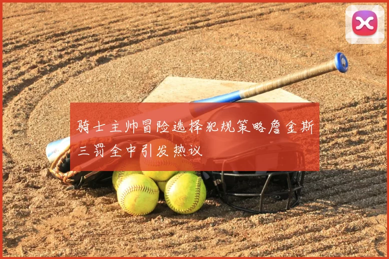 骑士主帅冒险选择犯规策略詹金斯三罚全中引发热议