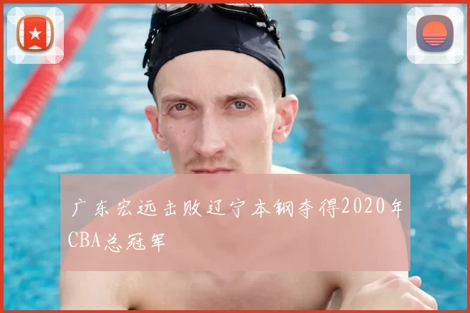 广东宏远击败辽宁本钢夺得2020年CBA总冠军