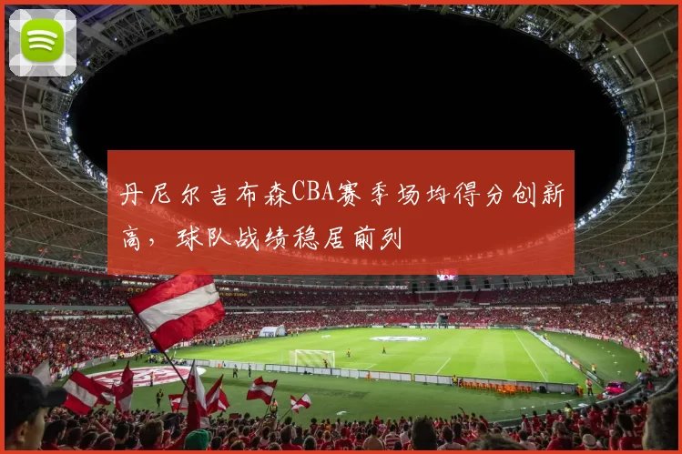 丹尼尔吉布森CBA赛季场均得分创新高，球队战绩稳居前列