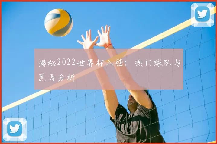 揭秘2022世界杯八强：热门球队与黑马分析
