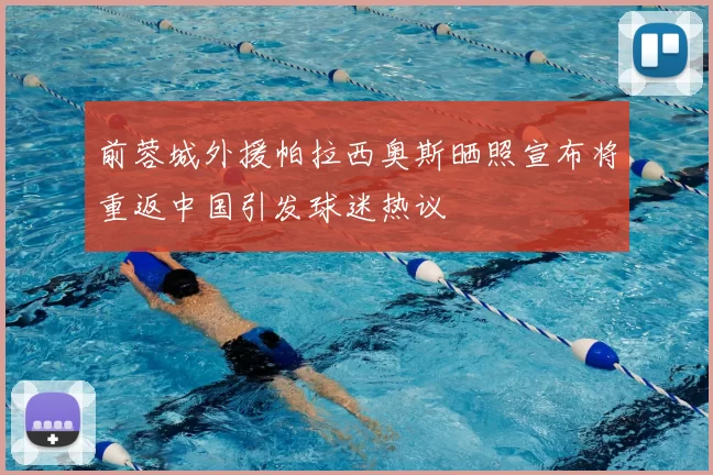 前蓉城外援帕拉西奥斯晒照宣布将重返中国引发球迷热议