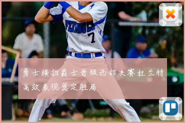 勇士横扫爵士晋级西部决赛杜兰特高效表现奠定胜局
