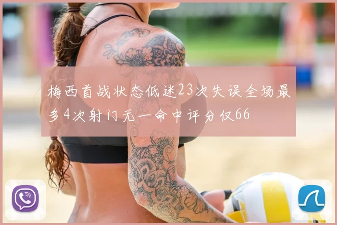梅西首战状态低迷23次失误全场最多4次射门无一命中评分仅66