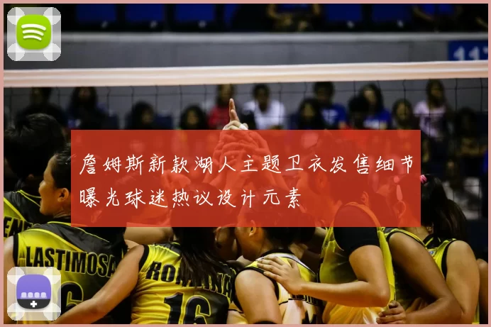 詹姆斯新款湖人主题卫衣发售细节曝光球迷热议设计元素