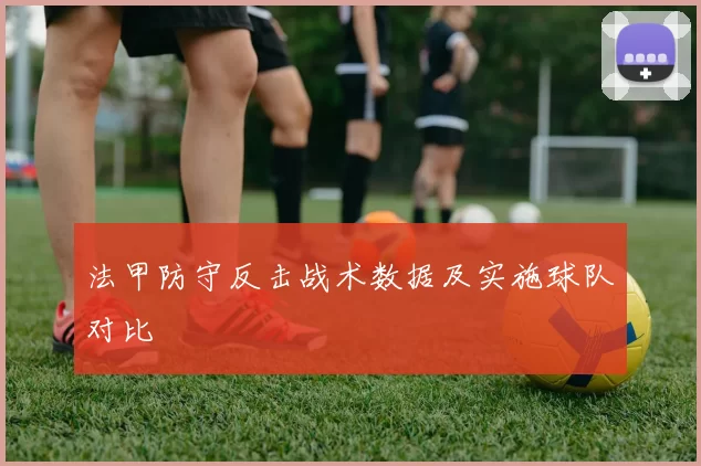 法甲防守反击战术数据及实施球队对比