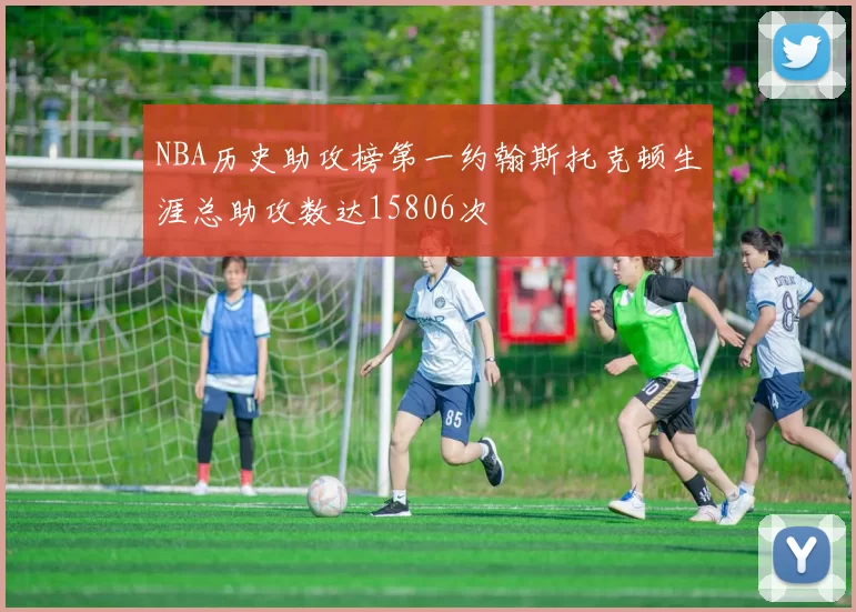 NBA历史助攻榜第一约翰斯托克顿生涯总助攻数达15806次