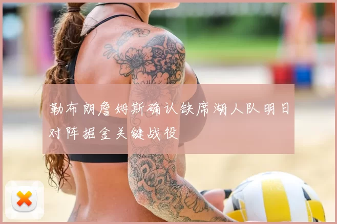 勒布朗詹姆斯确认缺席湖人队明日对阵掘金关键战役