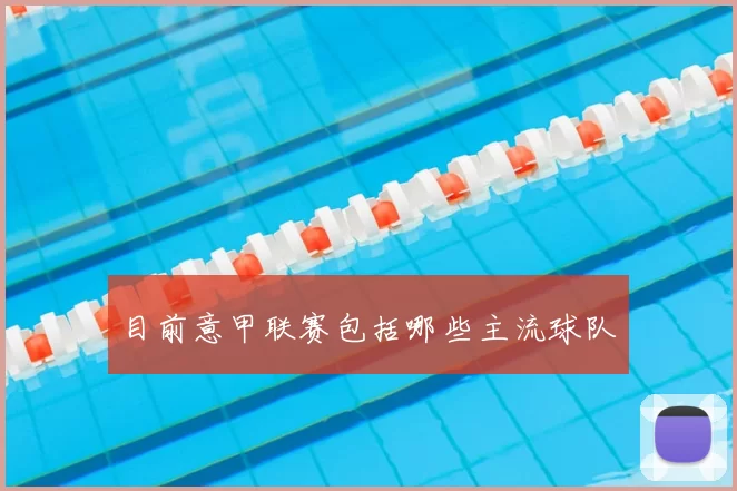 目前意甲联赛包括哪些主流球队