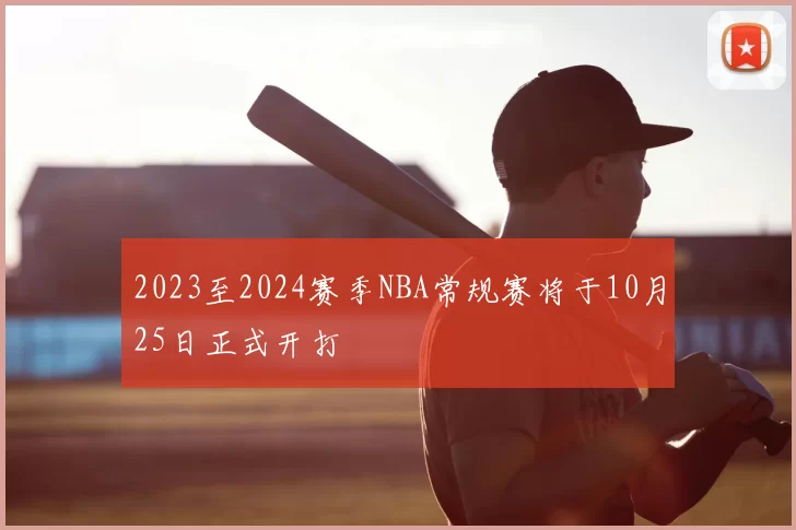 2023至2024赛季NBA常规赛将于10月25日正式开打