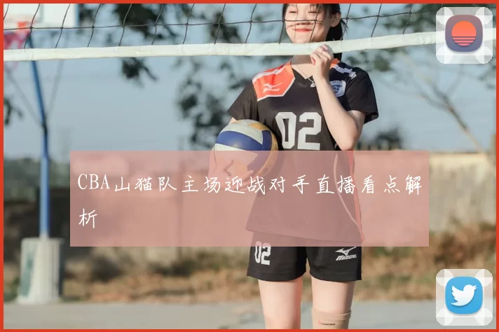 CBA山猫队主场迎战对手直播看点解析