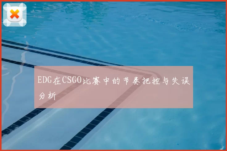 EDG在CSGO比赛中的节奏把控与失误分析