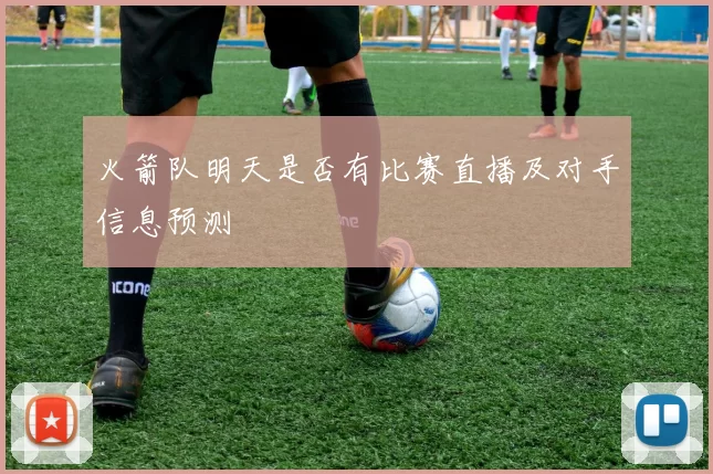 火箭队明天是否有比赛直播及对手信息预测