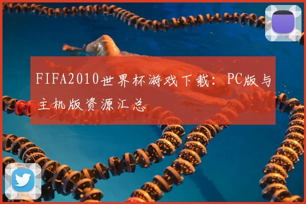 FIFA2010世界杯游戏下载：PC版与主机版资源汇总