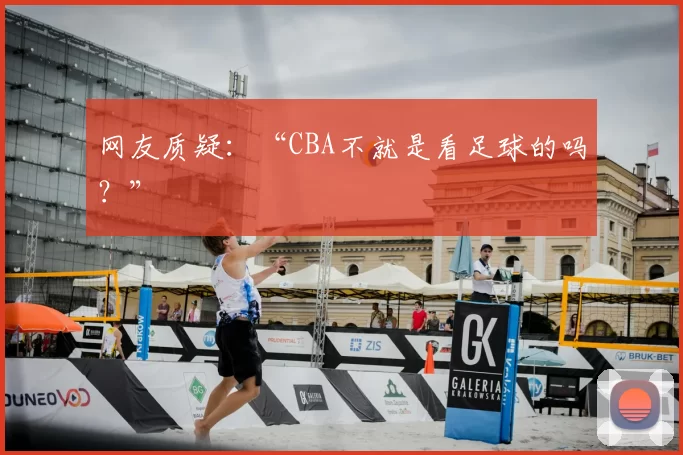 网友质疑：“CBA不就是看足球的吗？”