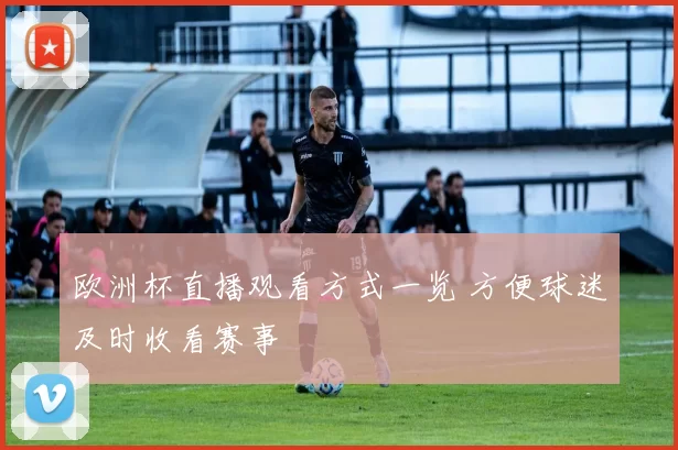 欧洲杯直播观看方式一览 方便球迷及时收看赛事