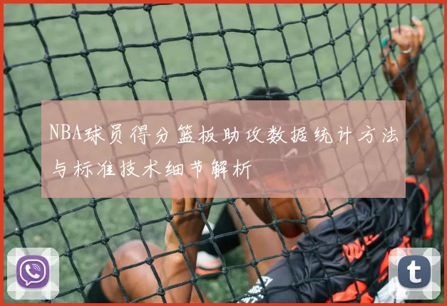 NBA球员得分篮板助攻数据统计方法与标准技术细节解析