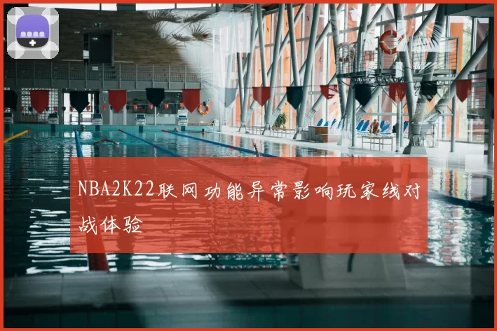 NBA2K22联网功能异常影响玩家线对战体验
