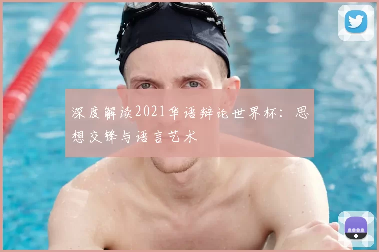 深度解读2021华语辩论世界杯:思想交锋与语言艺术