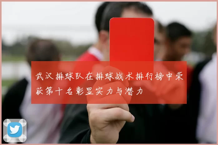 武汉排球队在排球战术排行榜中荣获第十名彰显实力与潜力
