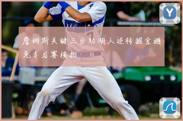 詹姆斯关键三分助湖人逆转掘金避免季后赛横扫