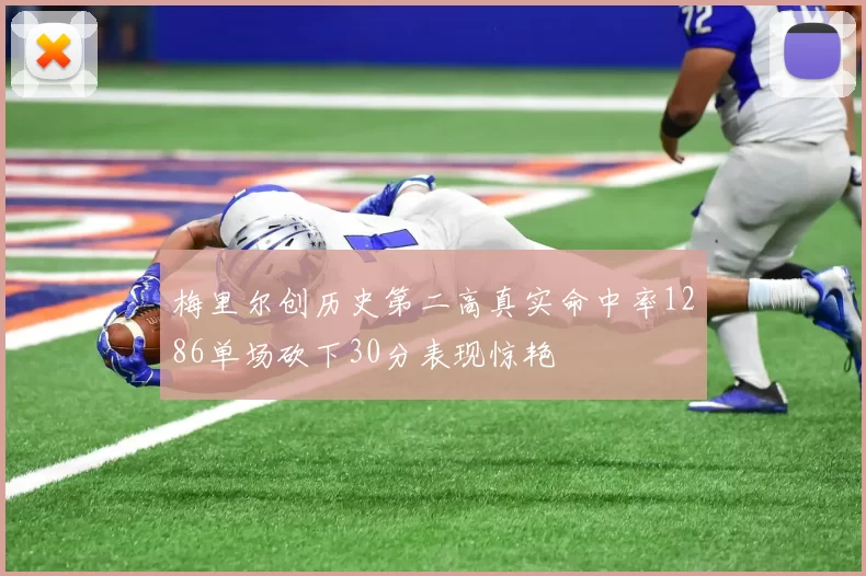 梅里尔创历史第二高真实命中率1286单场砍下30分表现惊艳