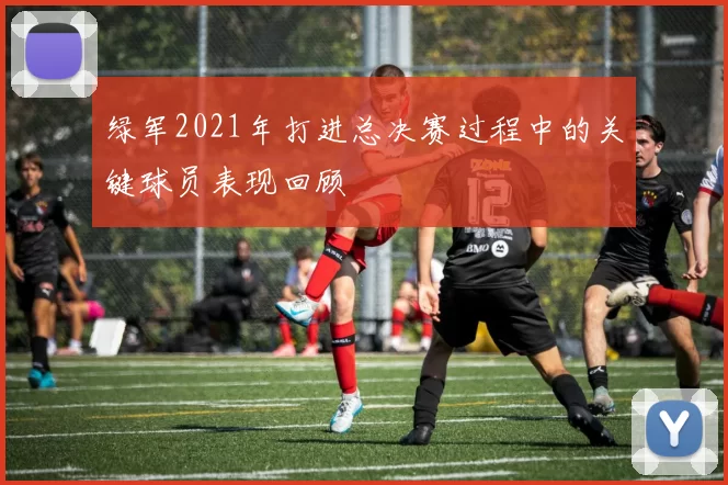 绿军2021年打进总决赛过程中的关键球员表现回顾